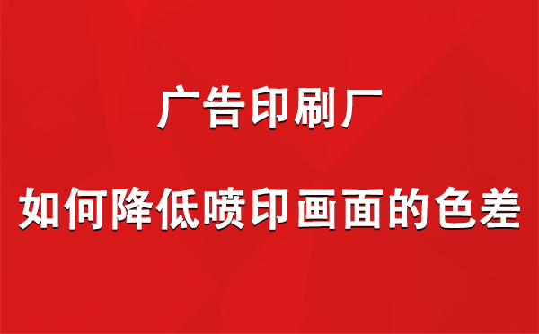 巴楚广告巴楚印刷厂如何降低喷印画面的色差