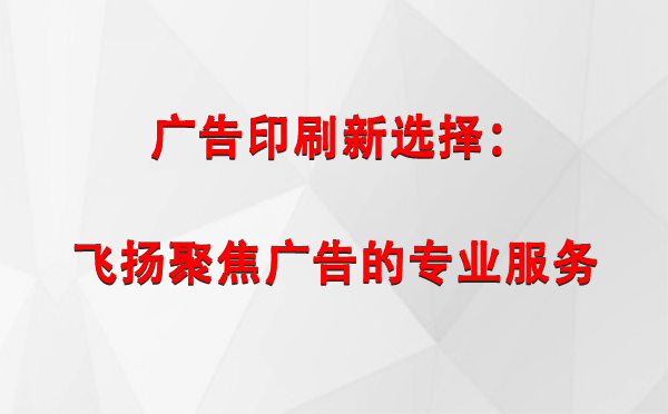 巴楚广告印刷新选择：飞扬聚焦广告的专业服务